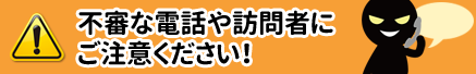 不振な電話や訪問者にご注意ください